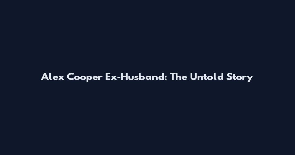 Alex Cooper Ex-Husband: The Untold Story