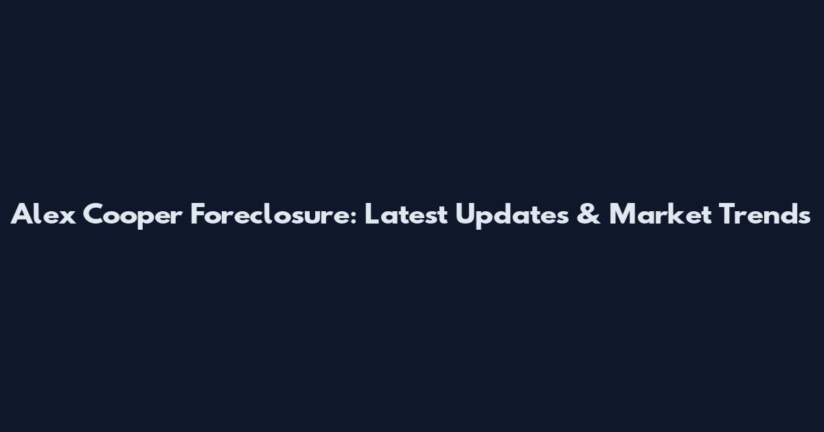 Alex Cooper Foreclosure: Latest Updates & Market Trends