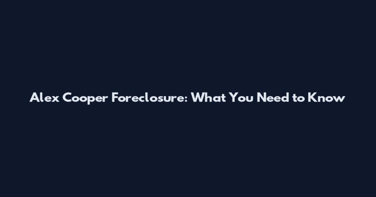 Alex Cooper Foreclosure: What You Need to Know