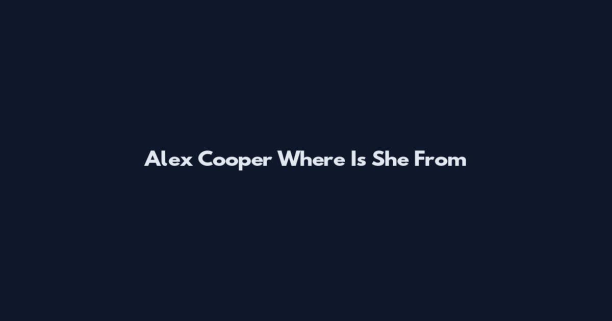 Alex Cooper Where Is She From