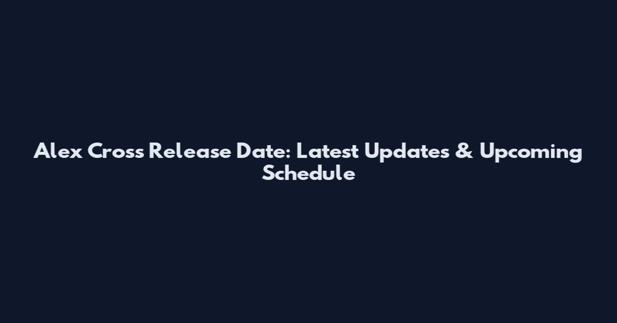 Alex Cross Release Date: Latest Updates & Upcoming Schedule