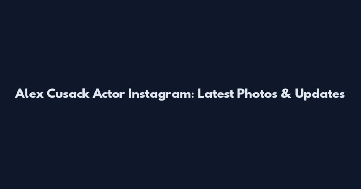 Alex Cusack Actor Instagram: Latest Photos & Updates