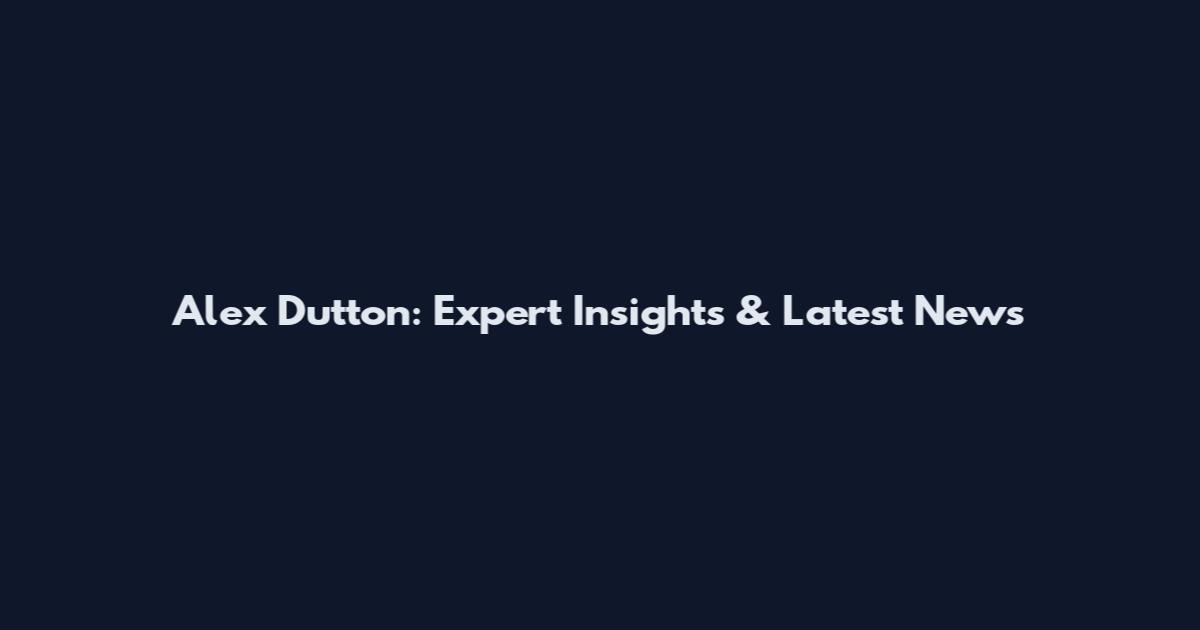 Alex Dutton: Expert Insights & Latest News
