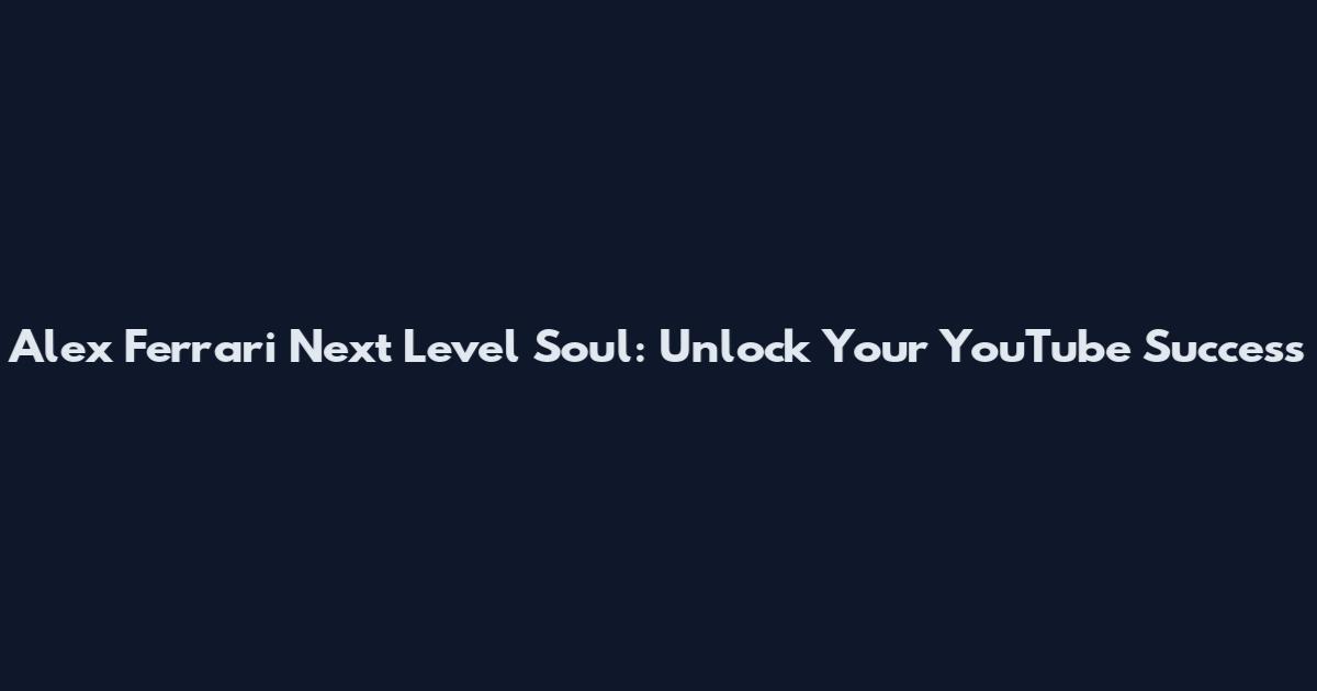 Alex Ferrari Next Level Soul: Unlock Your YouTube Success