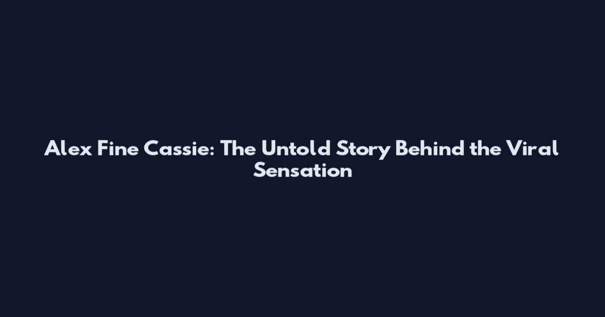 Alex Fine Cassie: The Untold Story Behind the Viral Sensation