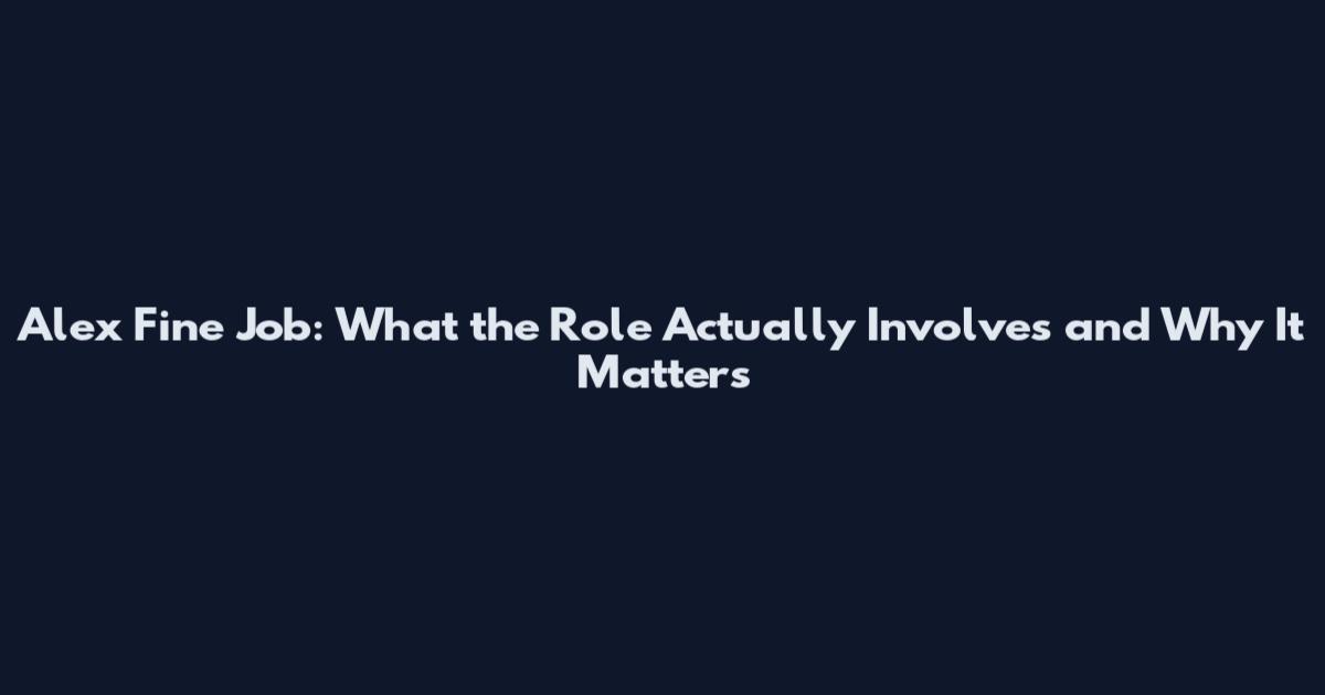 Alex Fine Job: What the Role Actually Involves and Why It Matters