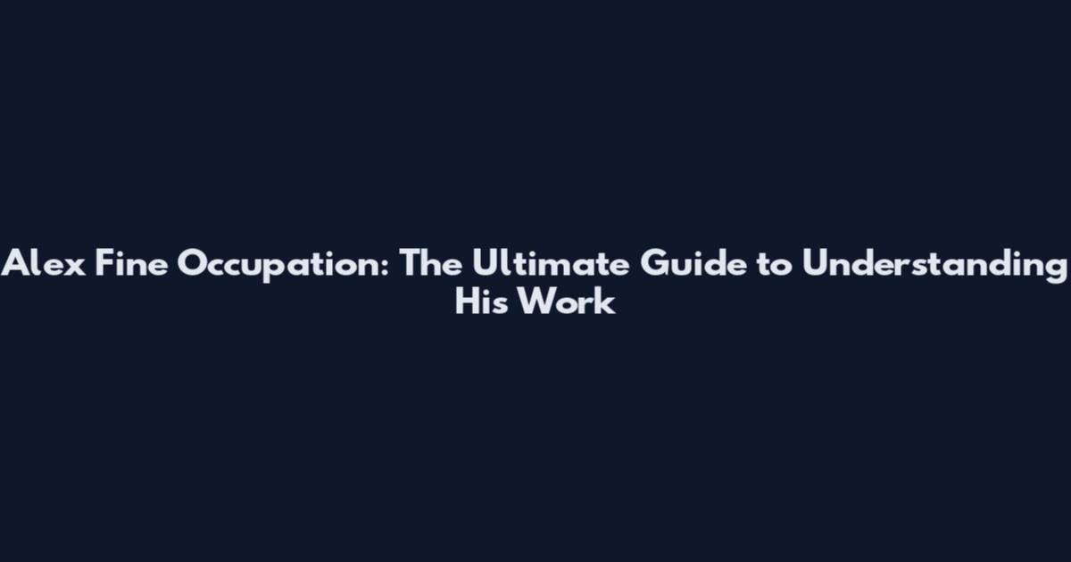 Alex Fine Occupation: The Ultimate Guide to Understanding His Work