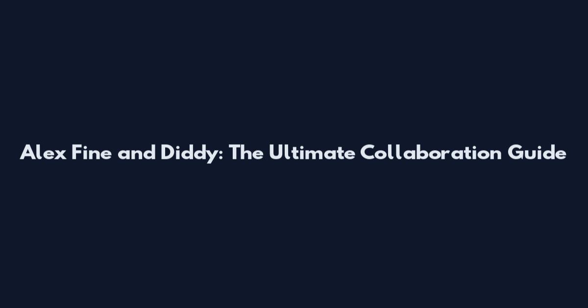 Alex Fine and Diddy: The Ultimate Collaboration Guide
