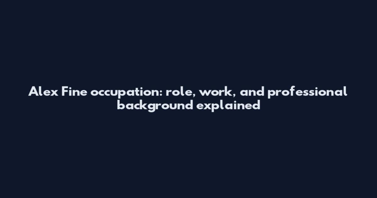 Alex Fine occupation: role, work, and professional background explained