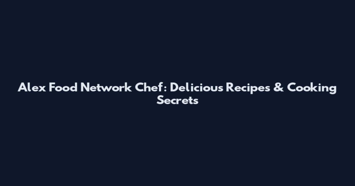 Alex Food Network Chef: Delicious Recipes & Cooking Secrets