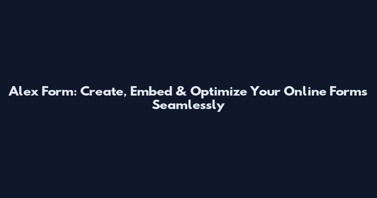 Alex Form: Create, Embed & Optimize Your Online Forms Seamlessly