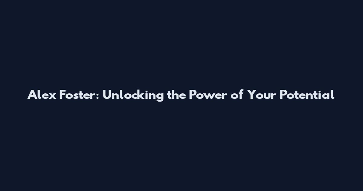 Alex Foster: Unlocking the Power of Your Potential