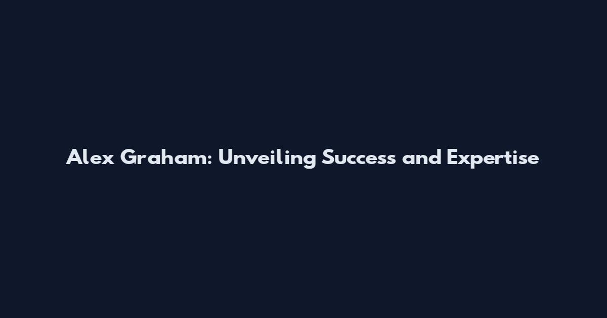Alex Graham: Unveiling Success and Expertise