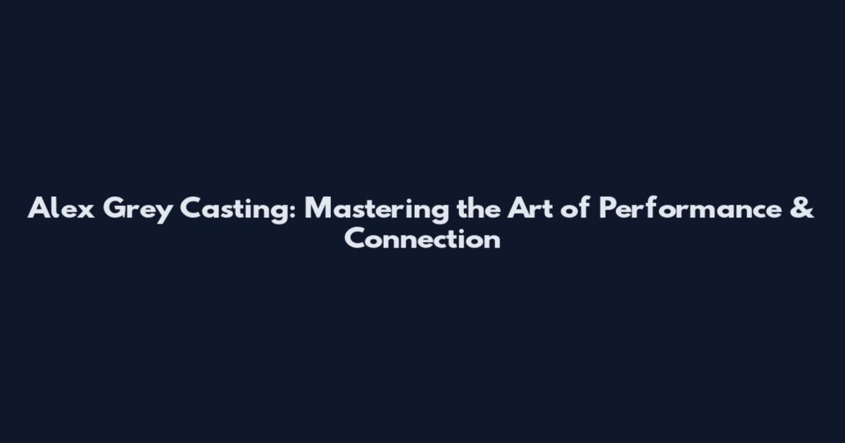 Alex Grey Casting: Mastering the Art of Performance & Connection