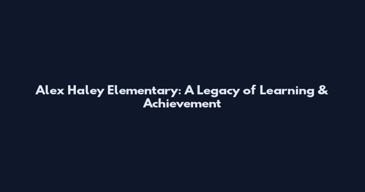 Alex Haley Elementary: A Legacy of Learning & Achievement