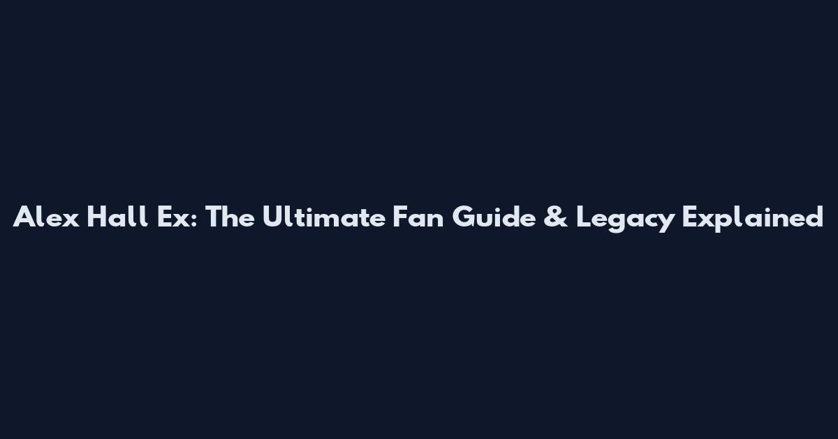 Alex Hall Ex: The Ultimate Fan Guide & Legacy Explained