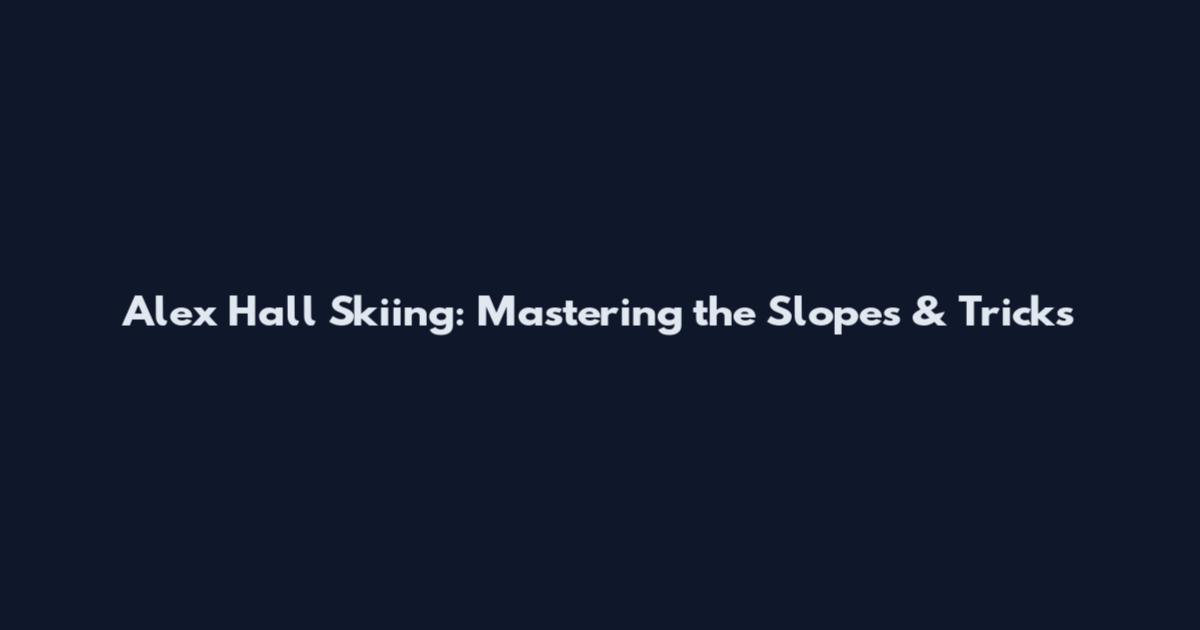 Alex Hall Skiing: Mastering the Slopes & Tricks