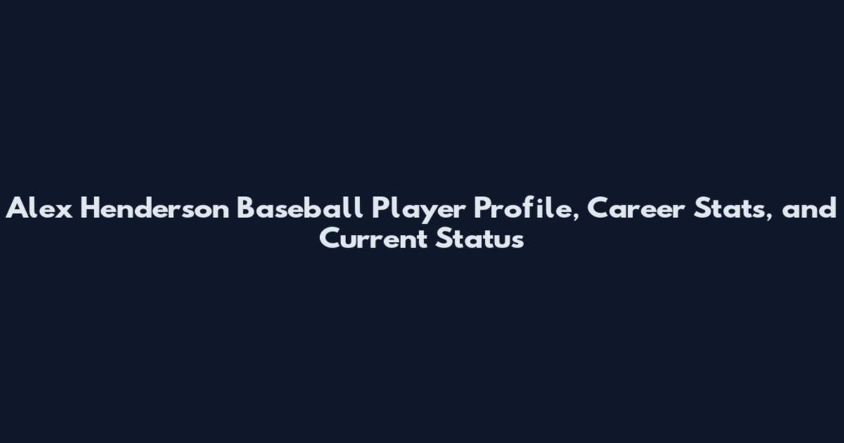 Alex Henderson Baseball Player Profile, Career Stats, and Current Status