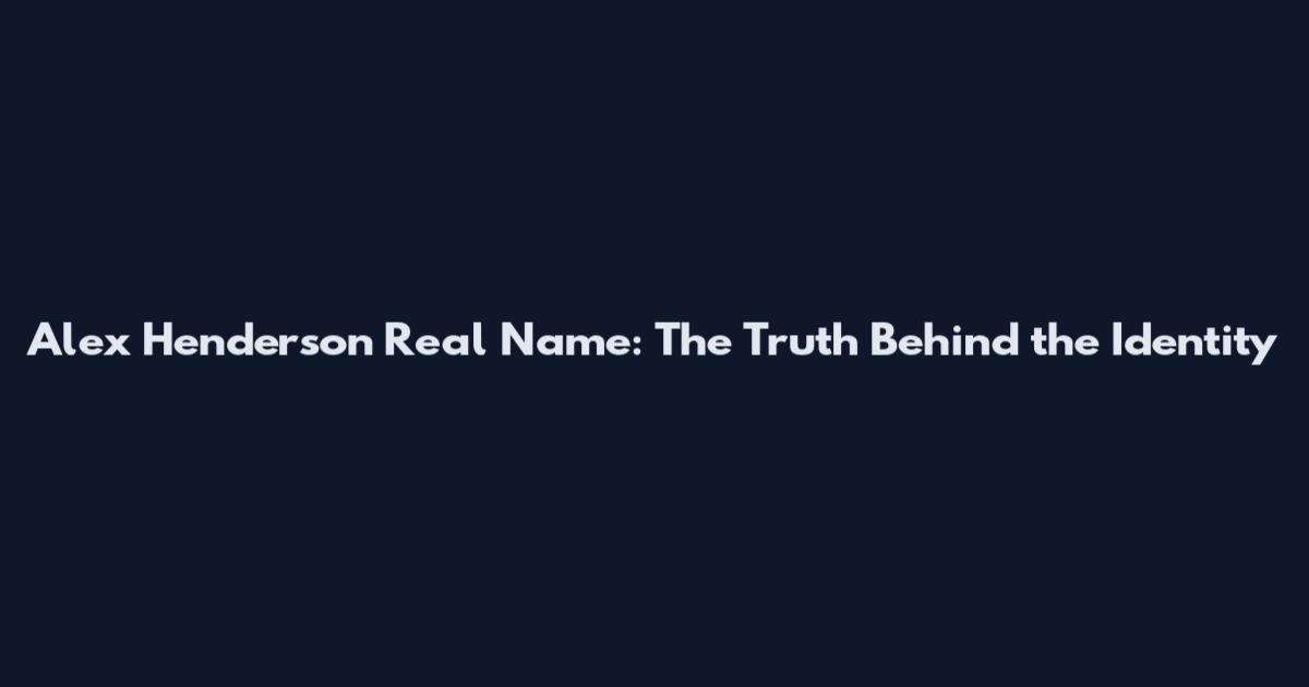 Alex Henderson Real Name: The Truth Behind the Identity