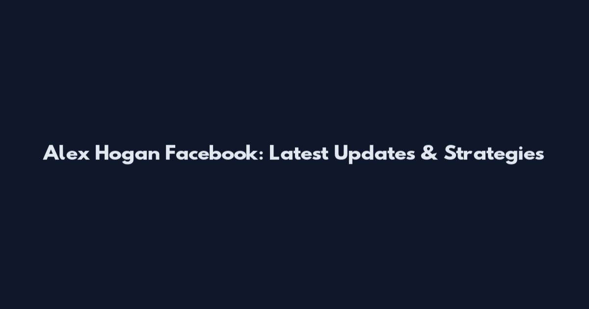 Alex Hogan Facebook: Latest Updates & Strategies