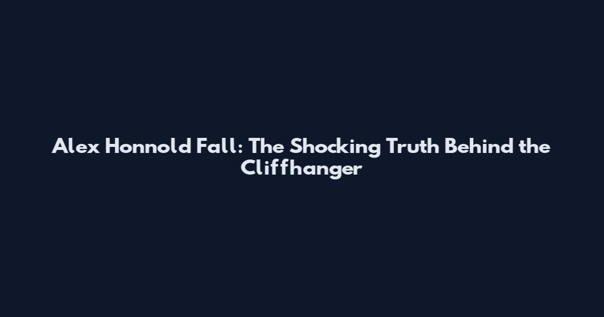 Alex Honnold Fall: The Shocking Truth Behind the Cliffhanger