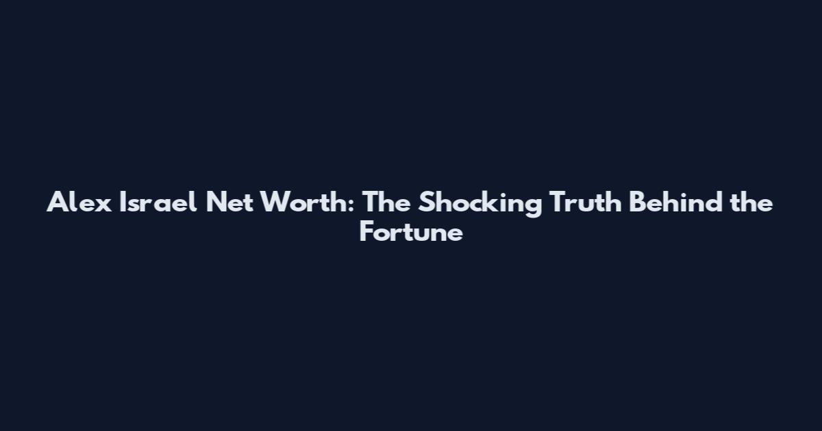Alex Israel Net Worth: The Shocking Truth Behind the Fortune