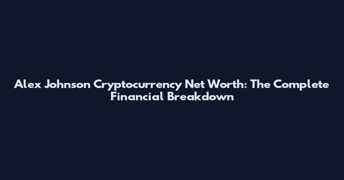Alex Johnson Cryptocurrency Net Worth: The Complete Financial Breakdown