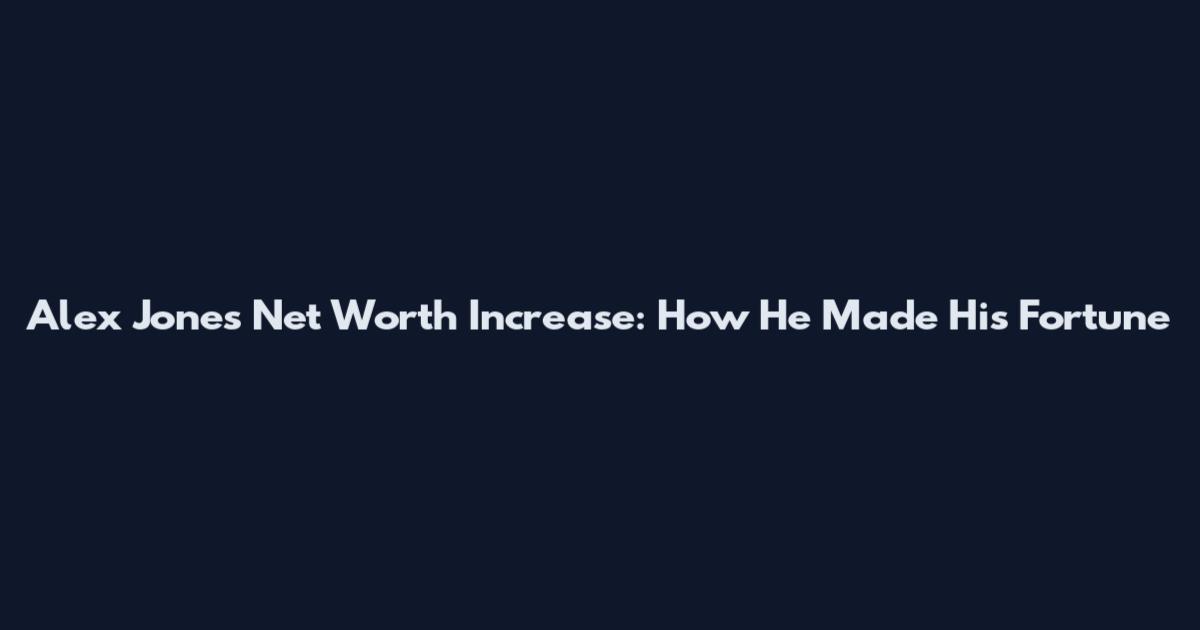 Alex Jones Net Worth Increase: How He Made His Fortune