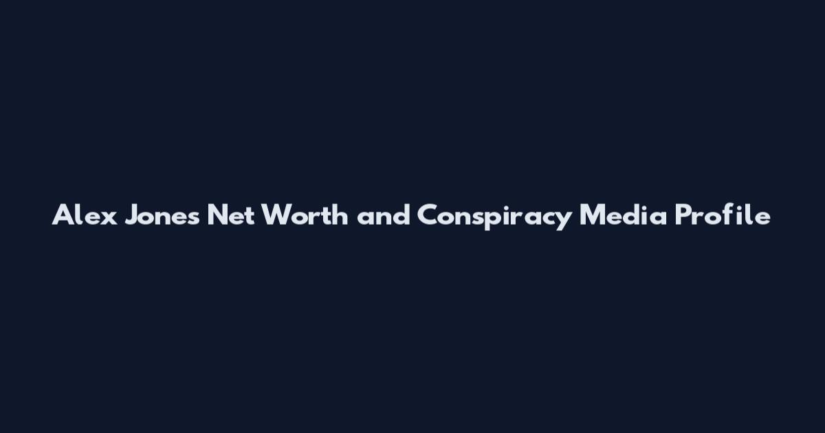Alex Jones Net Worth and Conspiracy Media Profile