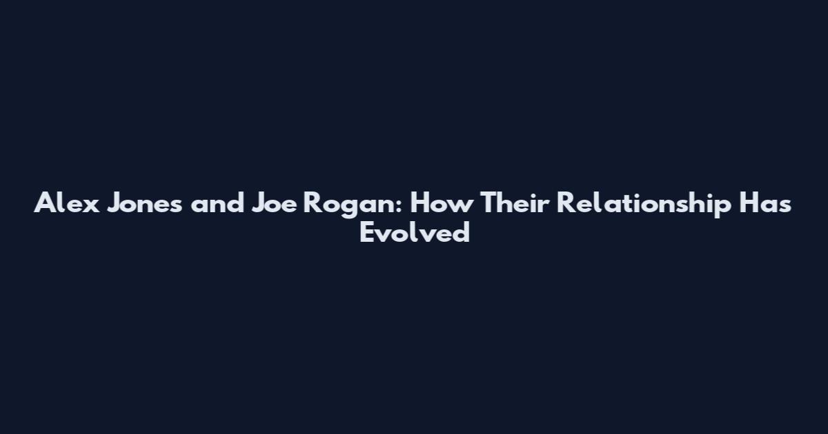 Alex Jones and Joe Rogan: How Their Relationship Has Evolved