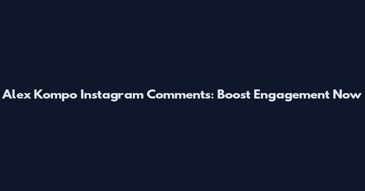 Alex Kompo Instagram Comments: Boost Engagement Now
