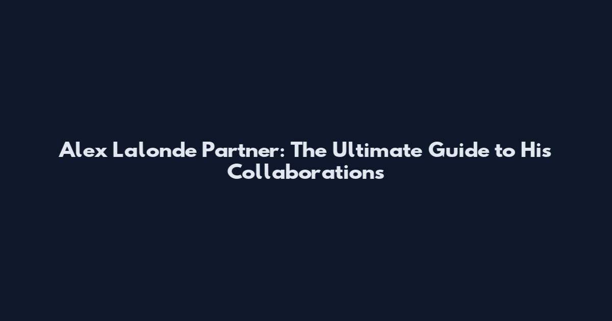 Alex Lalonde Partner: The Ultimate Guide to His Collaborations