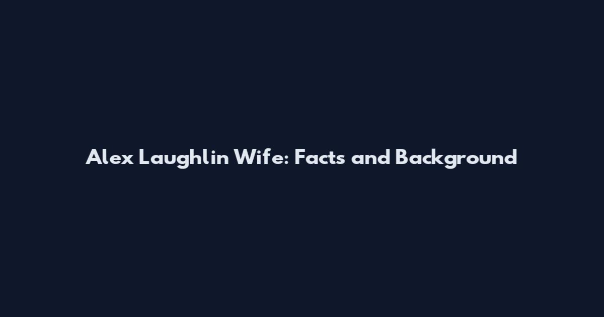 Alex Laughlin Wife: Facts and Background