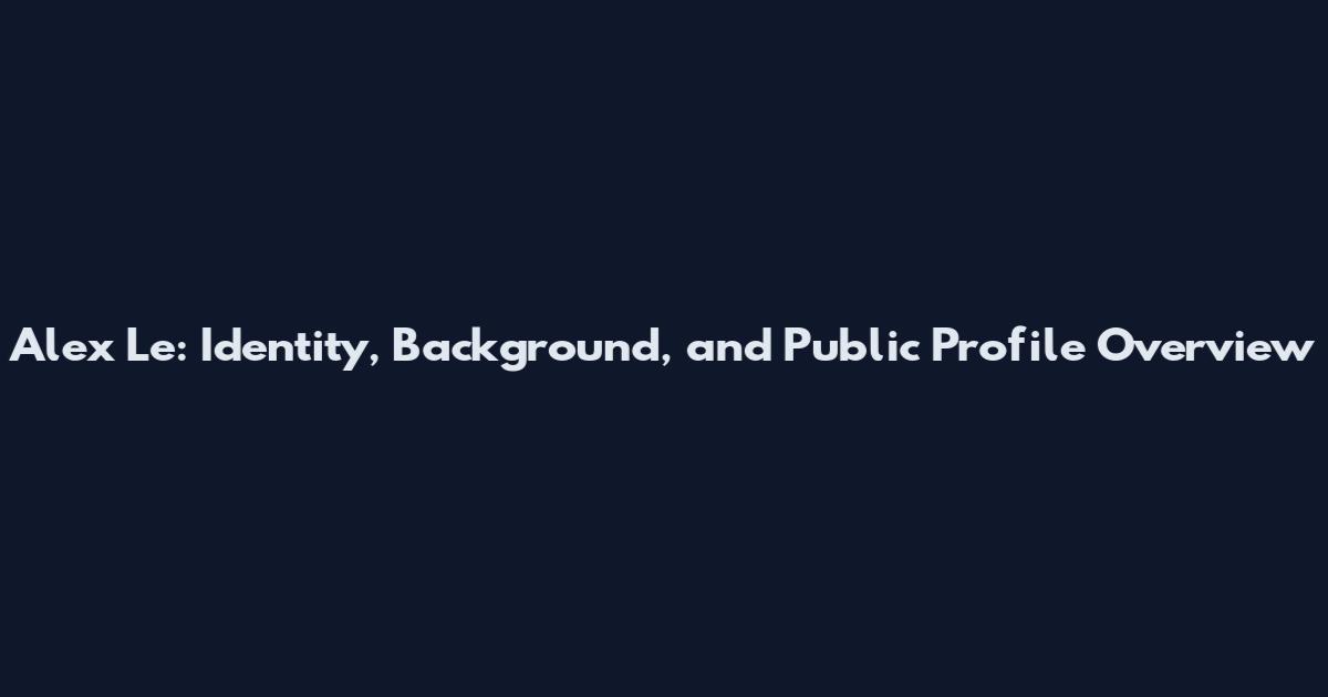 Alex Le: Identity, Background, and Public Profile Overview