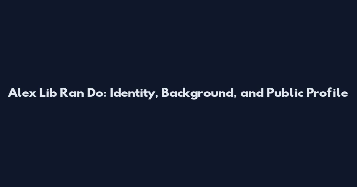 Alex Lib Ran Do: Identity, Background, and Public Profile