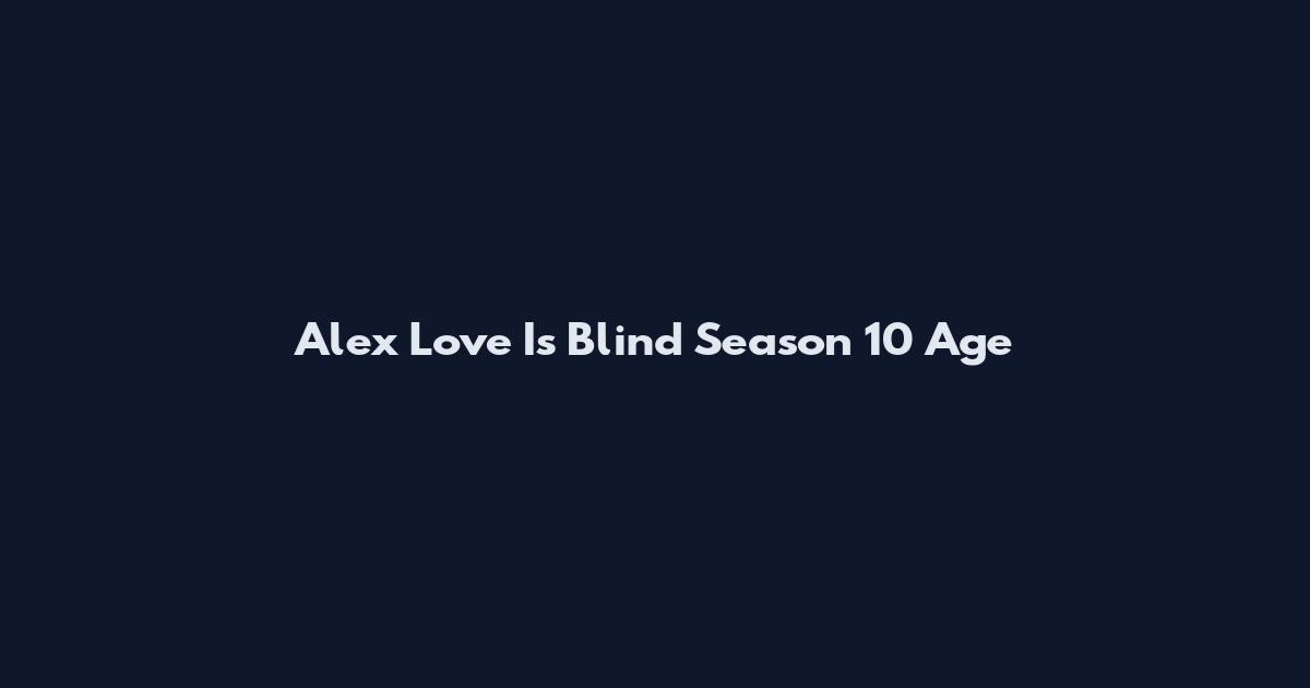 Alex Love Is Blind Season 10 Age