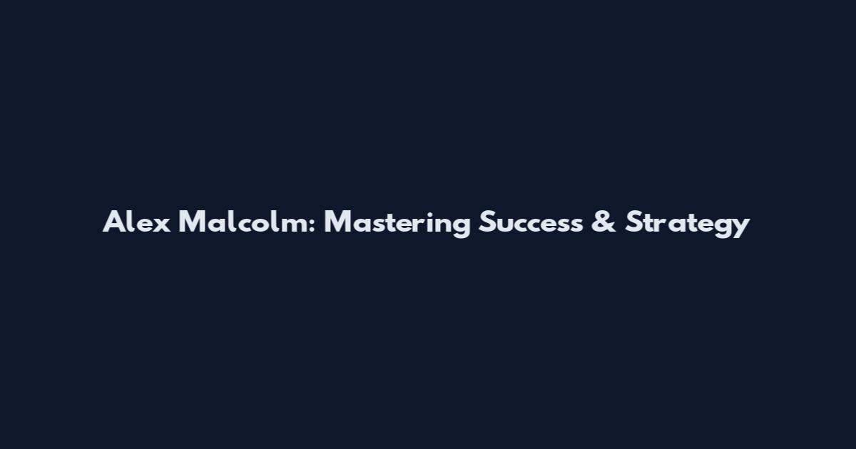 Alex Malcolm: Mastering Success & Strategy