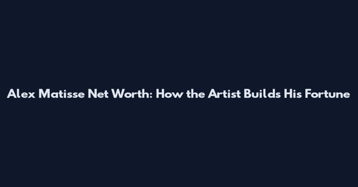 Alex Matisse Net Worth: How the Artist Builds His Fortune