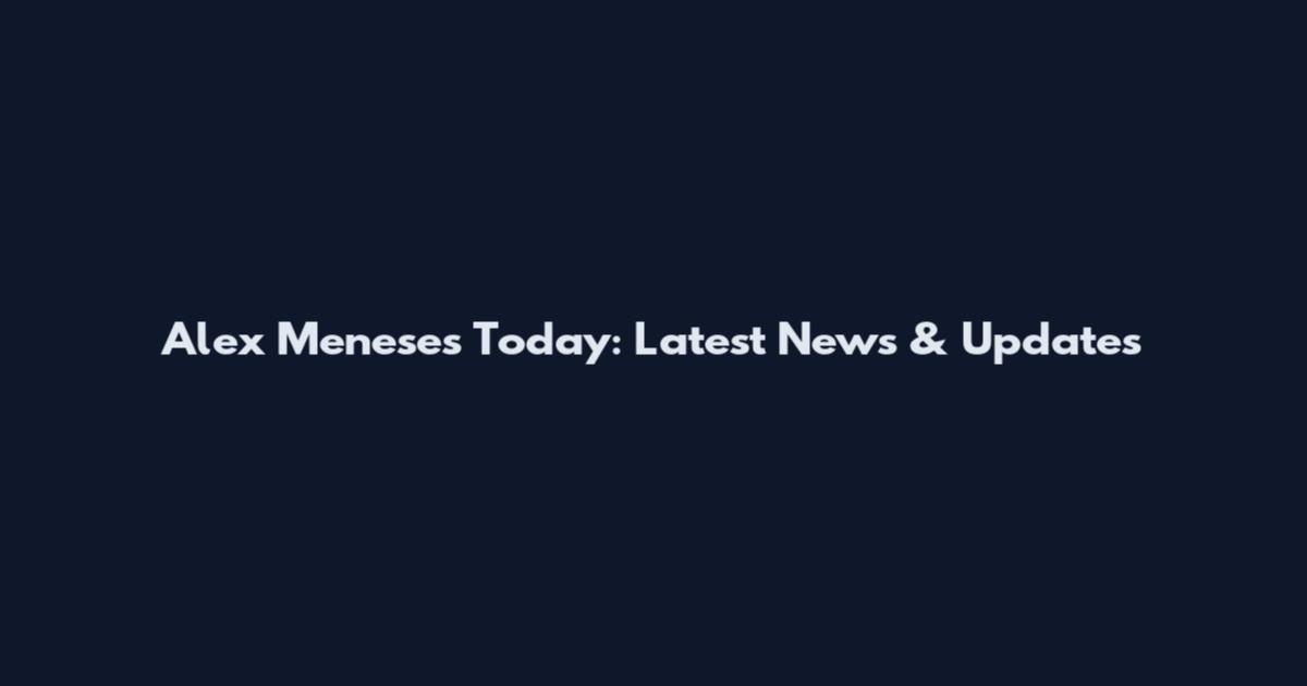 Alex Meneses Today: Latest News & Updates
