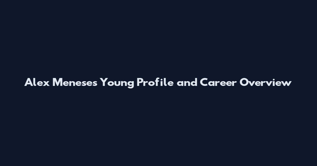 Alex Meneses Young Profile and Career Overview