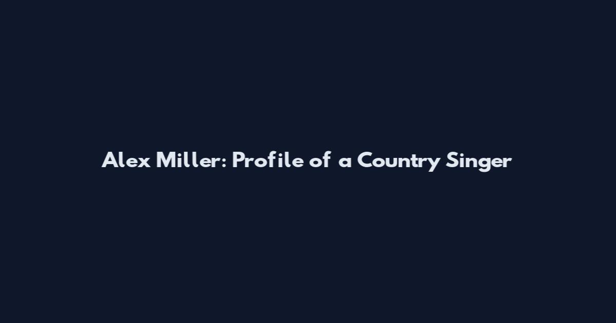 Alex Miller: Profile of a Country Singer