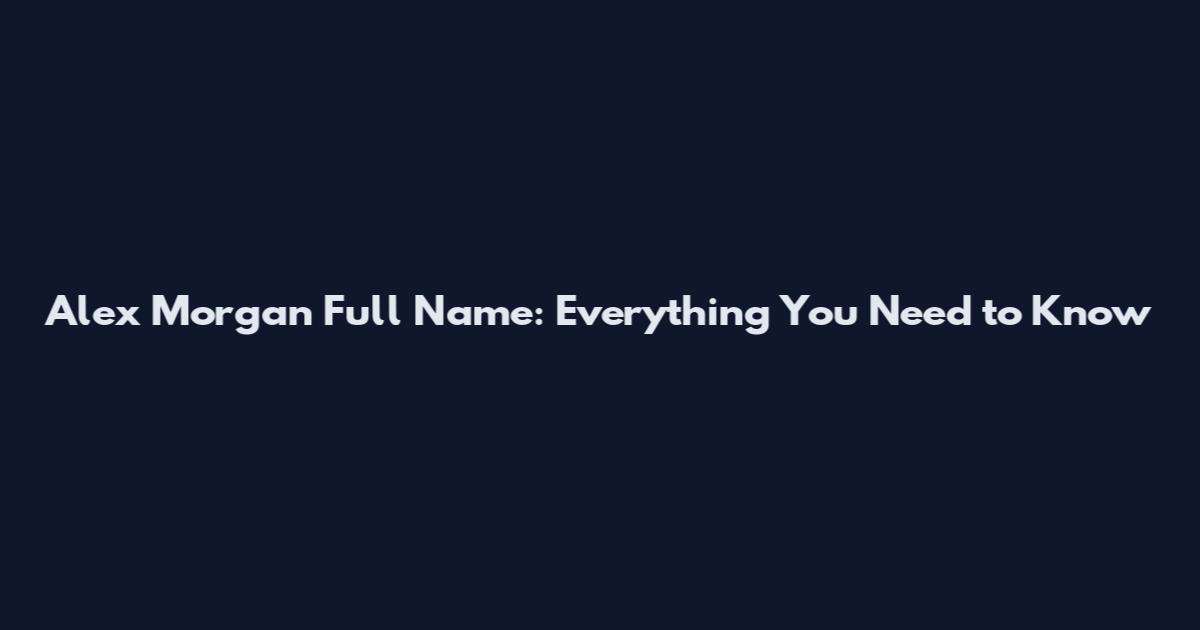 Alex Morgan Full Name: Everything You Need to Know
