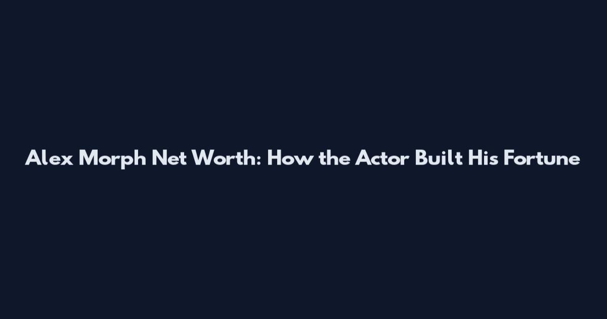 Alex Morph Net Worth: How the Actor Built His Fortune