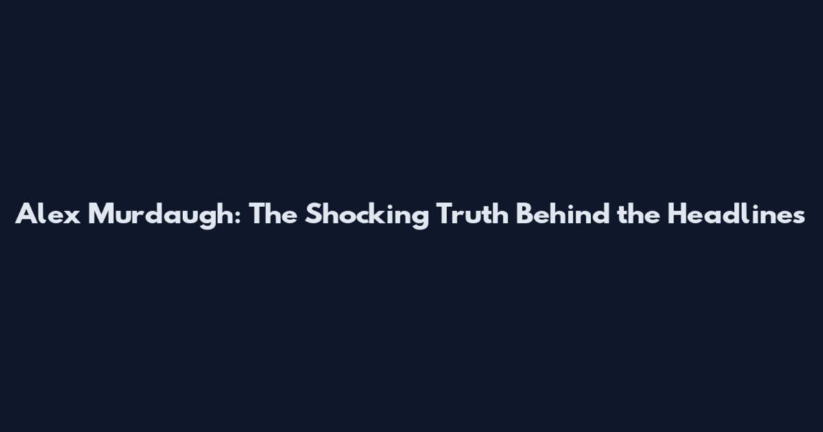 Alex Murdaugh: The Shocking Truth Behind the Headlines