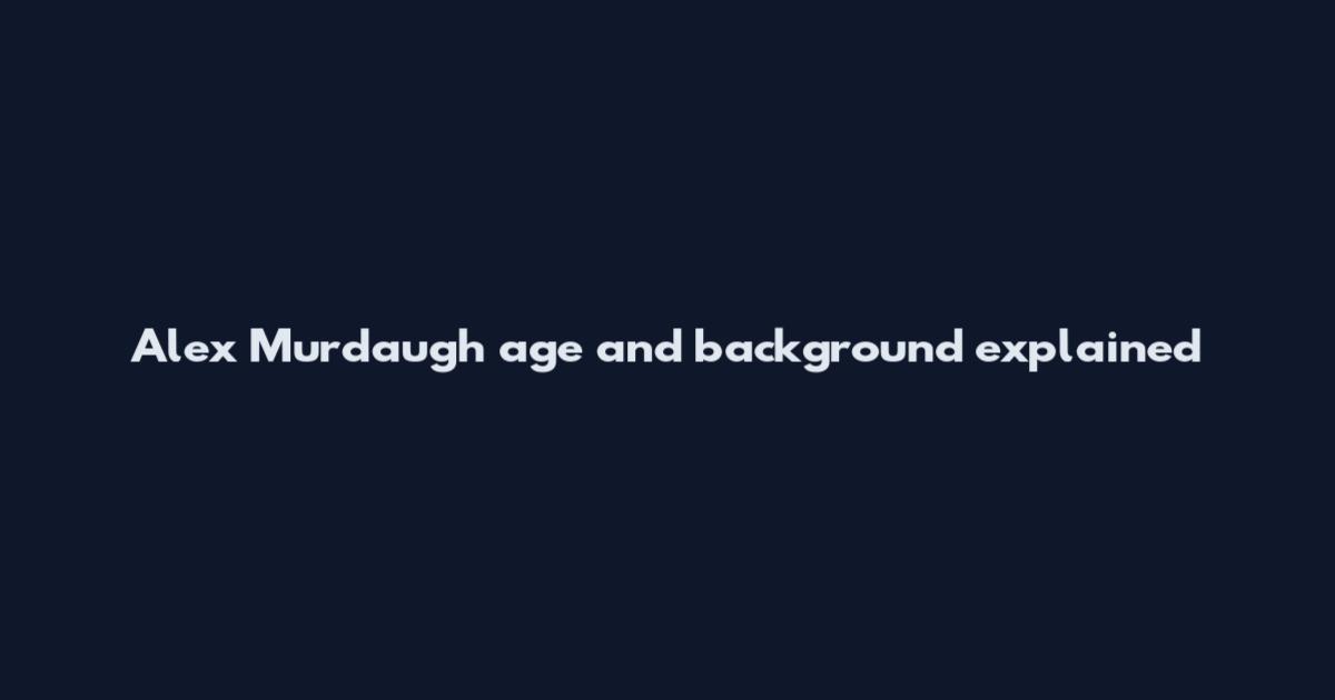 Alex Murdaugh age and background explained