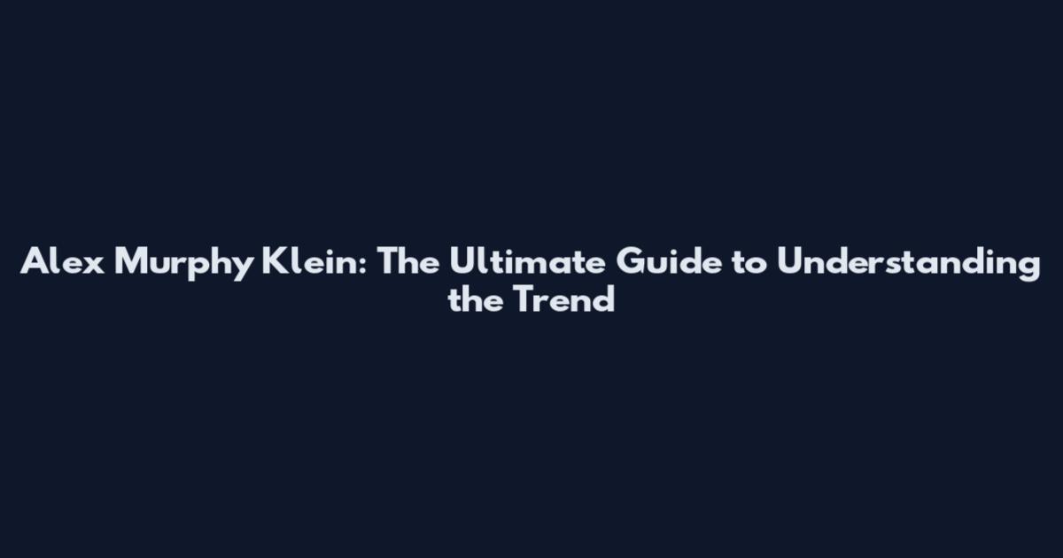 Alex Murphy Klein: The Ultimate Guide to Understanding the Trend