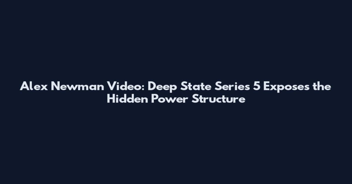 Alex Newman Video: Deep State Series 5 Exposes the Hidden Power Structure