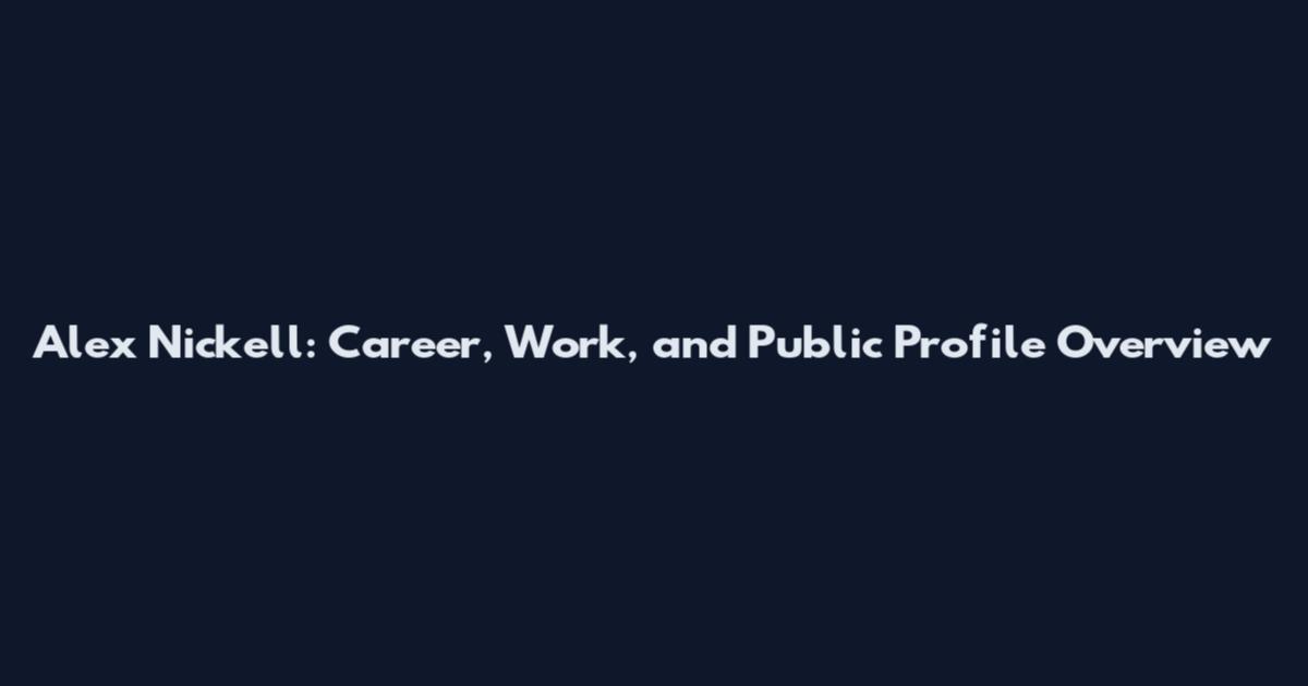 Alex Nickell: Career, Work, and Public Profile Overview