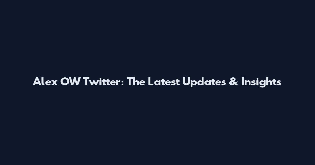 Alex OW Twitter: The Latest Updates & Insights