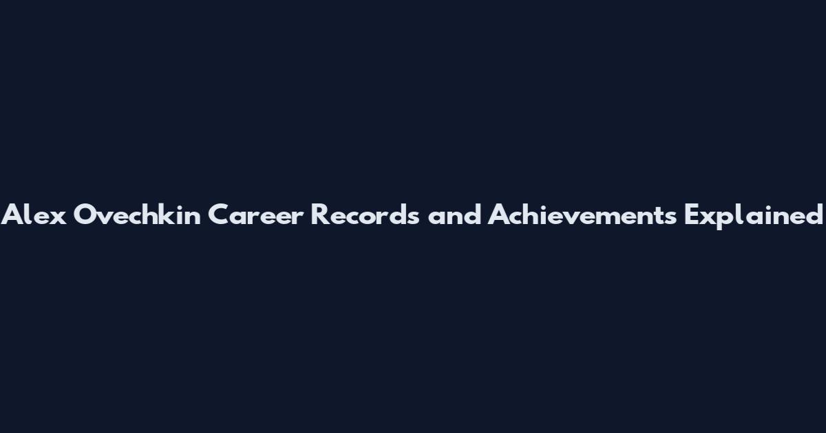 Alex Ovechkin Career Records and Achievements Explained
